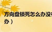 方向盘锁死怎么办没有钥匙（方向盘锁死怎么办）