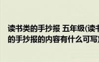 读书类的手抄报 五年级(读书手抄报有什么内容可写 五年级的手抄报的内容有什么可写)