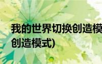 我的世界切换创造模式的指令(我的世界切换创造模式)