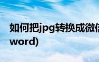 如何把jpg转换成微信文件(如何把jpg转换成word)