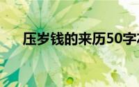 压岁钱的来历50字左右(压岁钱的来历)