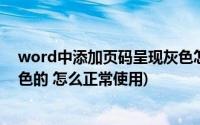 word中添加页码呈现灰色怎么回事(word里插入页码是灰色的 怎么正常使用)