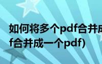 如何将多个pdf合并成一个zip(如何将多个pdf合并成一个pdf)