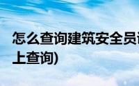 怎么查询建筑安全员证书?(建筑安全员证书网上查询)