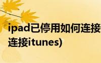 ipad已停用如何连接iTunes(ipad已停用如何连接itunes)