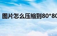 图片怎么压缩到80*80(图片怎么压缩到80k)