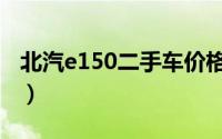 北汽e150二手车价格（北汽e150怎么样口碑）