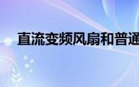 直流变频风扇和普通风扇区别(直流变频)