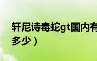 轩尼诗毒蛇gt国内有没（轩尼诗毒蛇gt参数多少）