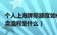 个人上海牌照额度如何委托拍卖（上海车牌拍卖流程是什么）