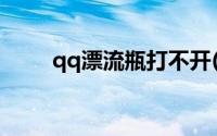 qq漂流瓶打不开(qq漂流瓶找不到)