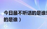 今日最不听话的是谁聋子打一生肖（最不听话的是谁）