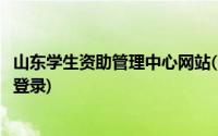 山东学生资助管理中心网站(山东全国学生资助管理信息系统登录)