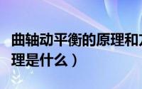 曲轴动平衡的原理和方法（发动机曲轴工作原理是什么）