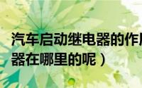 汽车启动继电器的作用及接线方法（汽车继电器在哪里的呢）