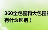 360全包围和大包围的区别（小包围和大包围有什么区别）