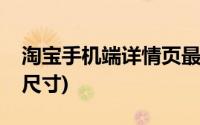 淘宝手机端详情页最佳尺寸(淘宝手机端详情尺寸)