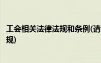 工会相关法律法规和条例(请问工会一共有哪些相关的法律法规)