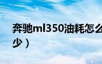 奔驰ml350油耗怎么样（奔驰ml350油耗多少）