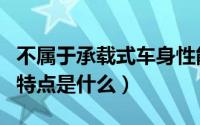 不属于承载式车身性能特点是（承载式车身的特点是什么）