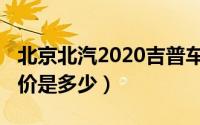 北京北汽2020吉普车报价（北汽2020吉普报价是多少）