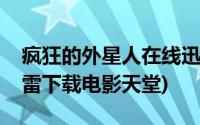 疯狂的外星人在线迅雷下载(疯狂的外星人迅雷下载电影天堂)