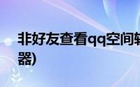 非好友查看qq空间软件(非好友qq空间查看器)