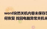 word突然关机内容未保存怎么找回(未保存的word文档如何恢复 找回电脑异常关机未保存的word文)