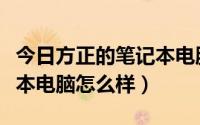 今日方正的笔记本电脑怎么样啊（方正的笔记本电脑怎么样）