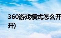 360游戏模式怎么开不了(360游戏模式怎么开)