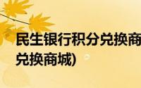 民生银行积分兑换商城手机版(民生银行积分兑换商城)