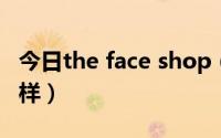 今日the face shop（thefaceshop到底怎么样）