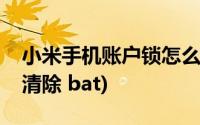 小米手机账户锁怎么解锁(小米手机帐号解锁清除 bat)