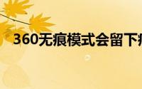 360无痕模式会留下痕迹吗(360无痕模式)