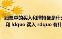 股票中的买入和增持各是什么意思(股票 ldquo 增持 rdquo 和 ldquo 买入 rdquo 有什么区别)