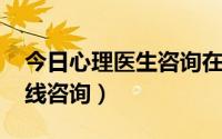 今日心理医生咨询在线咨询（心理医生qq在线咨询）