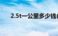 2.5t一公里多少钱(2 0t一公里多少钱)