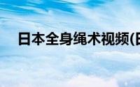 日本全身绳术视频(日本绳模的痛苦视频)