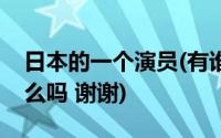 日本的一个演员(有谁知道这位日本演员叫什么吗 谢谢)