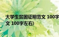 大学生贫困证明范文 100字左右怎么写(大学生贫困证明范文 100字左右)