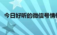 今日好听的微信号情侣ID（好听的微信号）