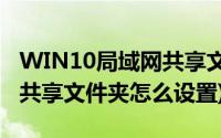 WIN10局域网共享文件夹设置(win10局域网共享文件夹怎么设置)