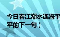 今日春江潮水连海平,下一句（春江潮水连海平的下一句）