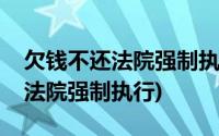 欠钱不还法院强制执行多久能见效(欠钱不还法院强制执行)