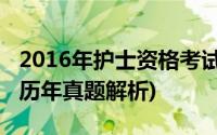 2016年护士资格考试真题(护士执业资格考试历年真题解析)