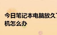 今日笔记本电脑放久了开不了机怎么办开不了机怎么办