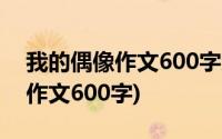 我的偶像作文600字达芬奇(我的偶像贝多芬作文600字)