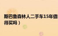 斯巴鲁森林人二手车15年值得买吗（斯巴鲁森林人二手车值得买吗）