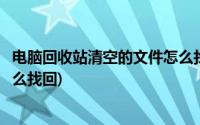 电脑回收站清空的文件怎么找回来(电脑回收站清空的文件怎么找回)