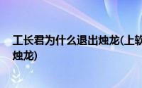 工长君为什么退出烛龙(上软为什么会解散 工长君为何创建烛龙)